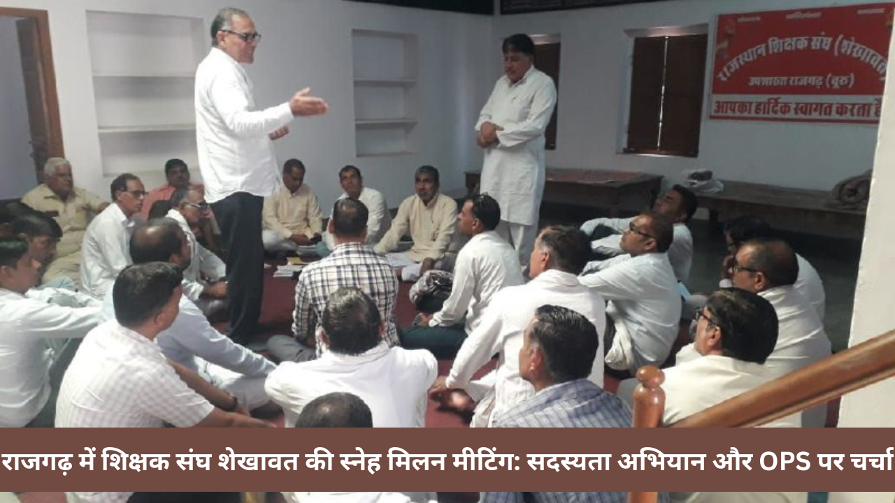 राजगढ़ में शिक्षक संघ शेखावत की स्नेह मिलन मीटिंग: सदस्यता अभियान और OPS पर चर्चा